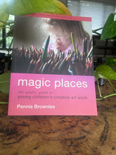 Load image into Gallery viewer, Magic Places: The adults' guide to young children's creative art work by Pennie Brownlee