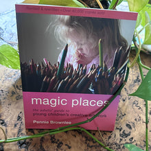 Load image into Gallery viewer, Magic Places: The adults' guide to young children's creative art work by Pennie Brownlee