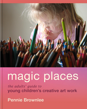 Load image into Gallery viewer, Magic Places: The adults' guide to young children's creative art work by Pennie Brownlee