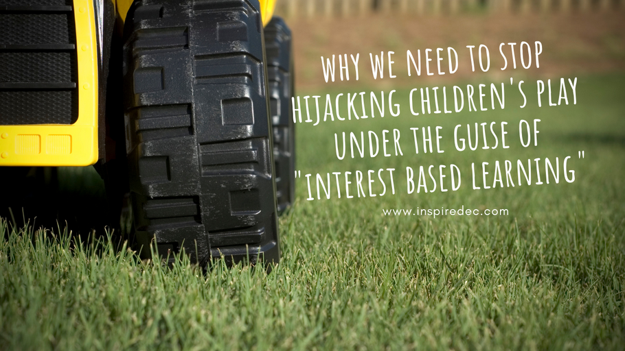 Why we need to stop Hikjacking Children's Play Under the Guise of "Interest Based Learning"